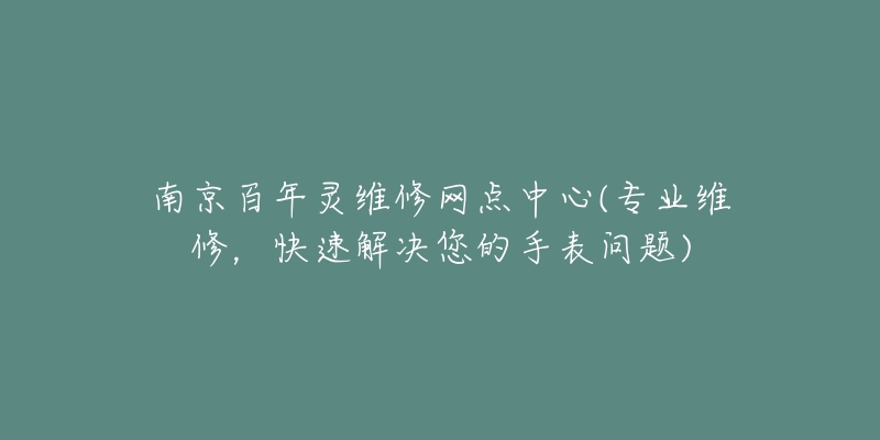 南京百年靈維修網(wǎng)點中心(專業(yè)維修，快速解決您的手表問題)