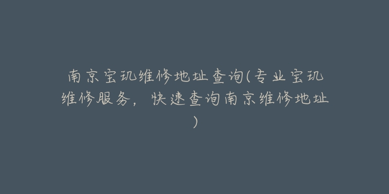 南京寶璣維修地址查詢(專業(yè)寶璣維修服務(wù)，快速查詢南京維修地址)