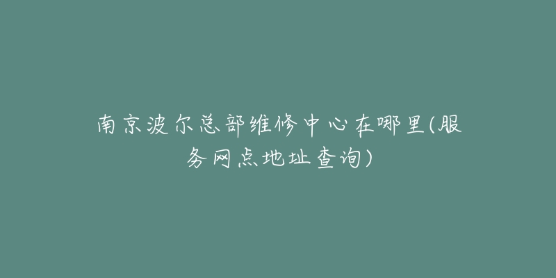 南京波爾總部維修中心在哪里(服務(wù)網(wǎng)點地址查詢)