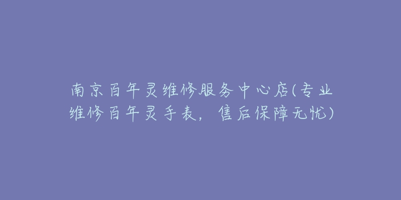 南京百年靈維修服務(wù)中心店(專業(yè)維修百年靈手表，售后保障無憂)