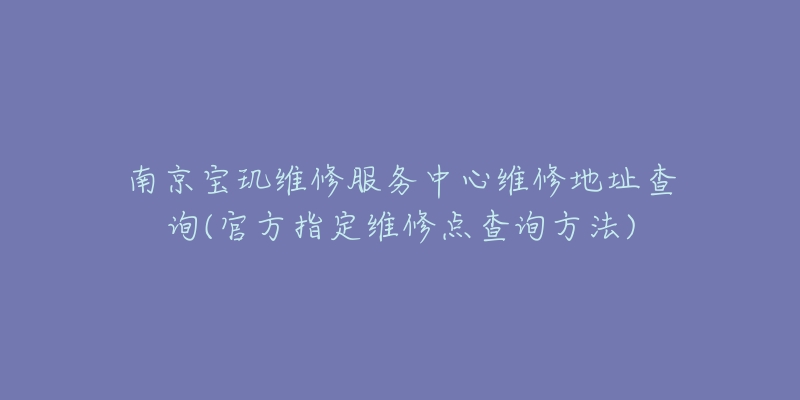 南京寶璣維修服務(wù)中心維修地址查詢(官方指定維修點查詢方法)