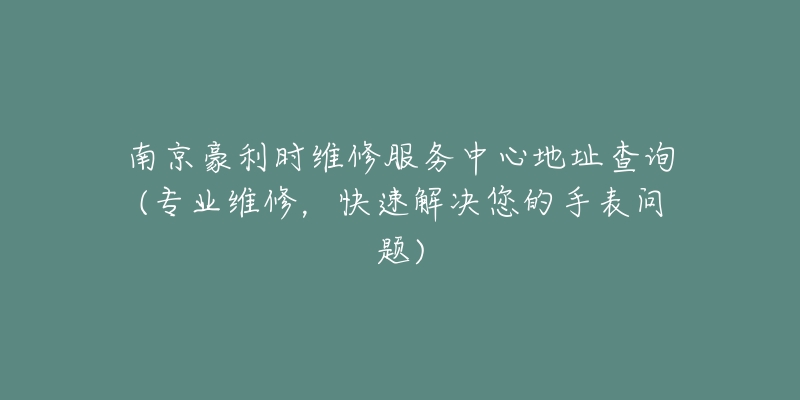 南京豪利時(shí)維修服務(wù)中心地址查詢(xún)(專(zhuān)業(yè)維修，快速解決您的手表問(wèn)題)