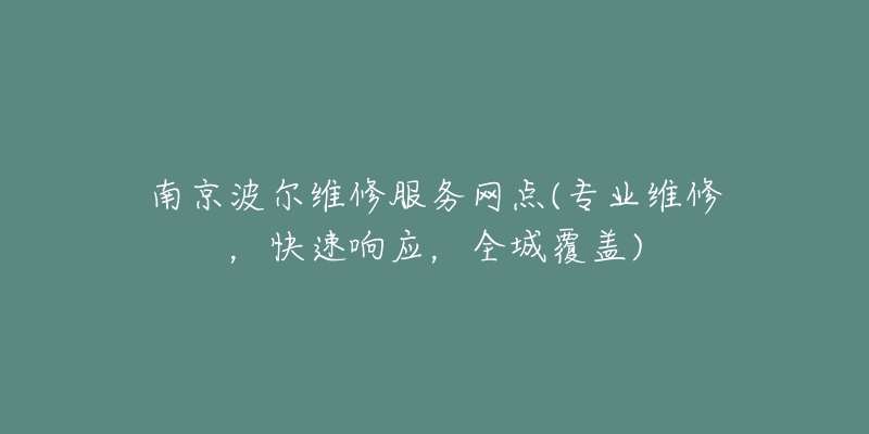 南京波爾維修服務網點(專業(yè)維修，快速響應，全城覆蓋)