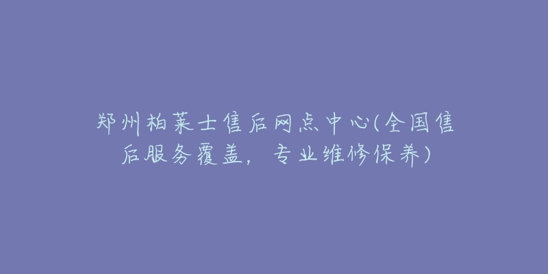 鄭州柏萊士售后網(wǎng)點(diǎn)中心(全國(guó)售后服務(wù)覆蓋，專業(yè)維修保養(yǎng))