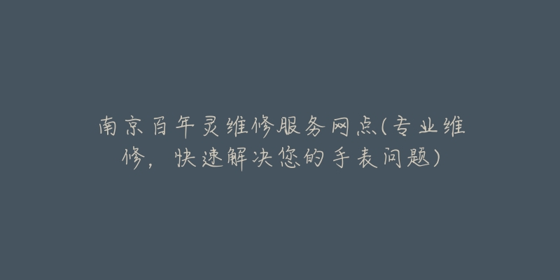 南京百年靈維修服務(wù)網(wǎng)點(diǎn)(專(zhuān)業(yè)維修，快速解決您的手表問(wèn)題)