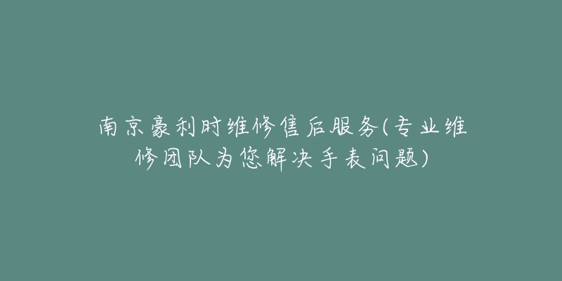 南京豪利時維修售后服務(專業(yè)維修團隊為您解決手表問題)