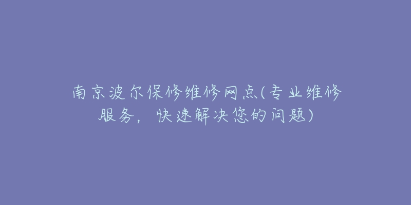 南京波爾保修維修網(wǎng)點(diǎn)(專業(yè)維修服務(wù)，快速解決您的問題)