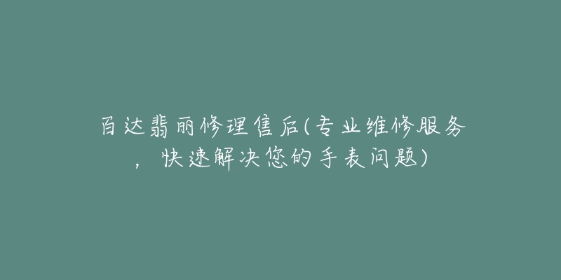 百達(dá)翡麗修理售后(專業(yè)維修服務(wù)，快速解決您的手表問題)