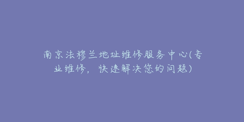 南京法穆蘭地址維修服務(wù)中心(專業(yè)維修，快速解決您的問題)