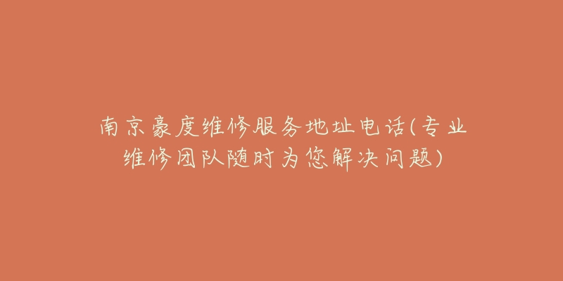 南京豪度維修服務(wù)地址電話(專業(yè)維修團隊隨時為您解決問題)