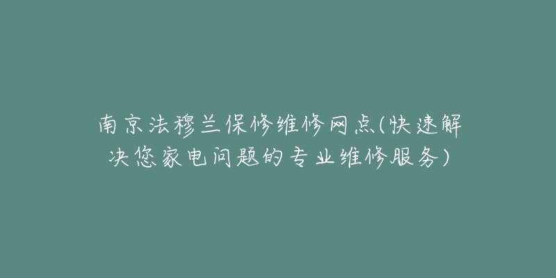 南京法穆蘭保修維修網(wǎng)點(diǎn)(快速解決您家電問題的專業(yè)維修服務(wù))