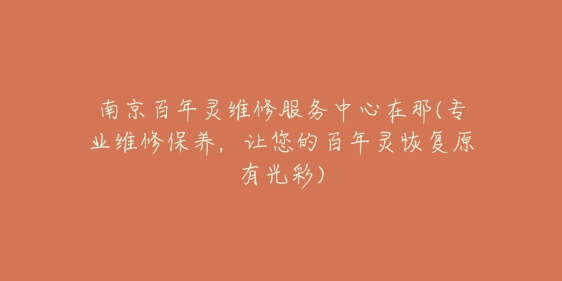 南京百年靈維修服務中心在那(專業(yè)維修保養(yǎng)，讓您的百年靈恢復原有光彩)