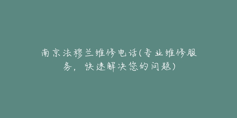 南京法穆蘭維修電話(專業(yè)維修服務(wù)，快速解決您的問題)