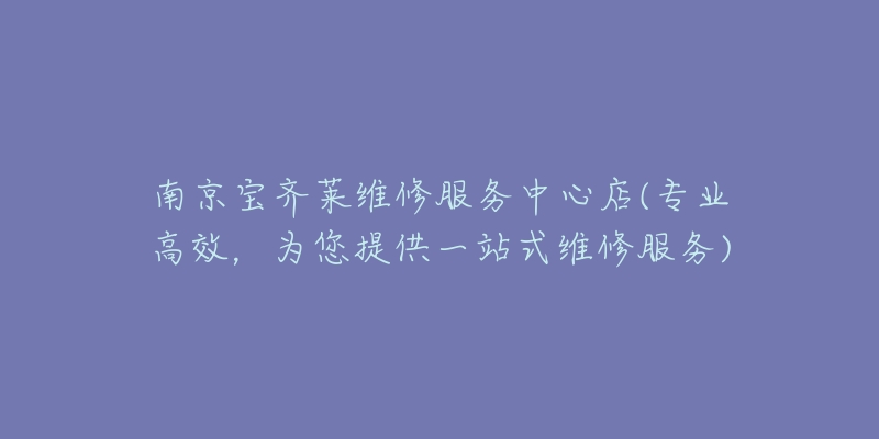 南京寶齊萊維修服務(wù)中心店(專業(yè)高效，為您提供一站式維修服務(wù))