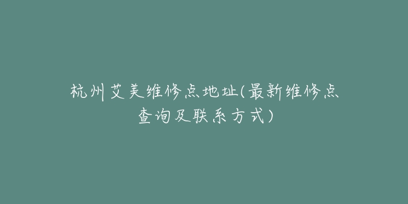 杭州艾美維修點(diǎn)地址(最新維修點(diǎn)查詢及聯(lián)系方式)