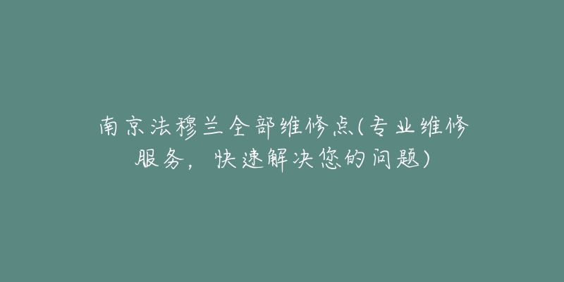 南京法穆蘭全部維修點(專業(yè)維修服務(wù)，快速解決您的問題)