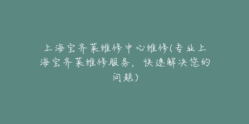 上海寶齊萊維修中心維修(專業(yè)上海寶齊萊維修服務，快速解決您的問題)