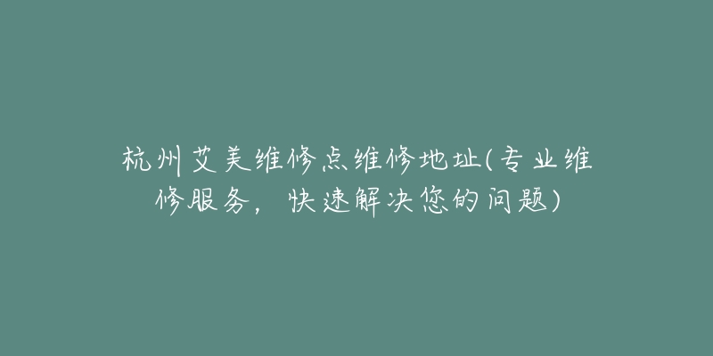 杭州艾美維修點(diǎn)維修地址(專業(yè)維修服務(wù)，快速解決您的問題)