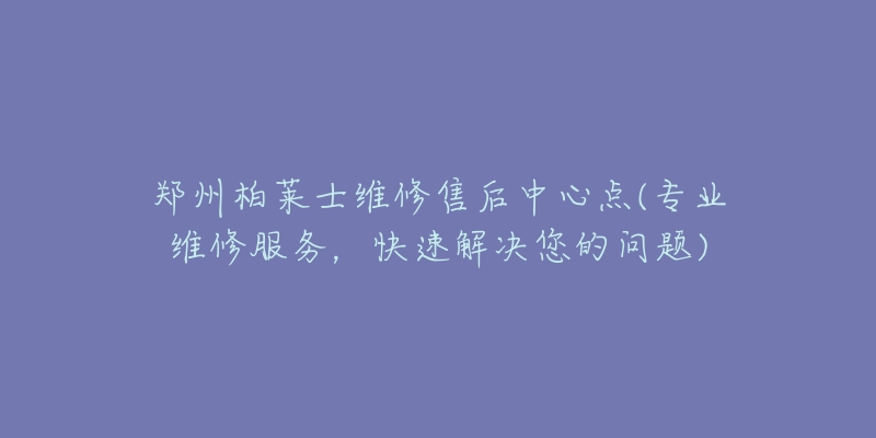 鄭州柏萊士維修售后中心點(diǎn)(專業(yè)維修服務(wù)，快速解決您的問題)