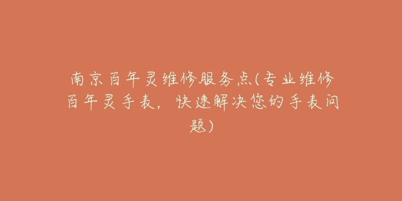 南京百年靈維修服務(wù)點(diǎn)(專(zhuān)業(yè)維修百年靈手表，快速解決您的手表問(wèn)題)