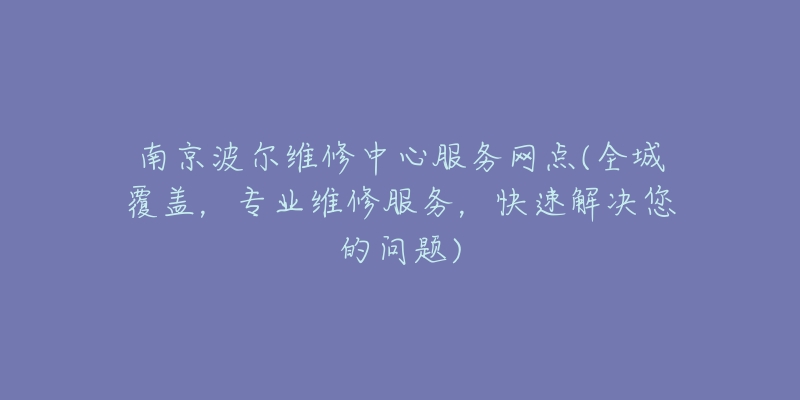 南京波爾維修中心服務(wù)網(wǎng)點(diǎn)(全城覆蓋，專業(yè)維修服務(wù)，快速解決您的問題)