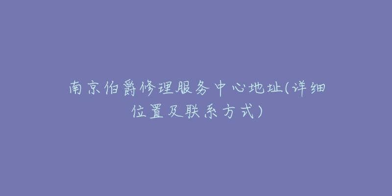 南京伯爵修理服務(wù)中心地址(詳細(xì)位置及聯(lián)系方式)