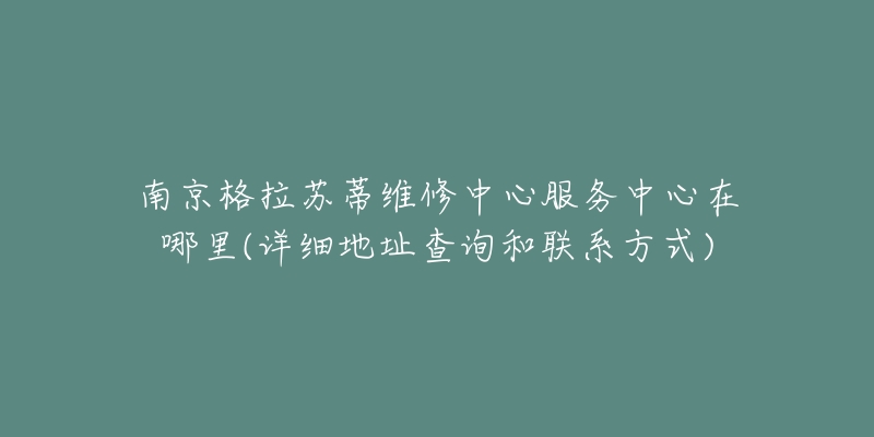 南京格拉蘇蒂維修中心服務(wù)中心在哪里(詳細(xì)地址查詢和聯(lián)系方式)