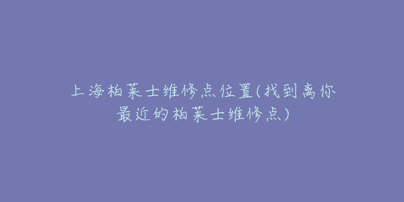 上海柏萊士維修點(diǎn)位置(找到離你最近的柏萊士維修點(diǎn))