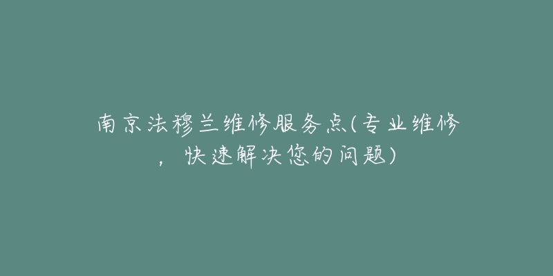 南京法穆蘭維修服務(wù)點(diǎn)(專業(yè)維修，快速解決您的問題)