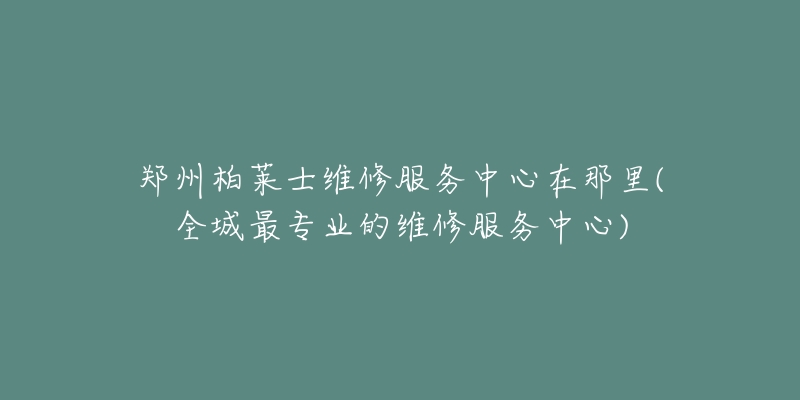 鄭州柏萊士維修服務(wù)中心在那里(全城最專業(yè)的維修服務(wù)中心)