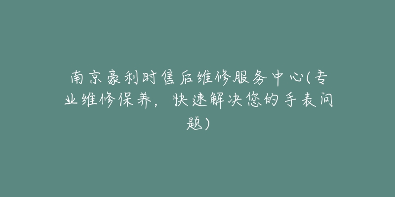 南京豪利時售后維修服務(wù)中心(專業(yè)維修保養(yǎng)，快速解決您的手表問題)