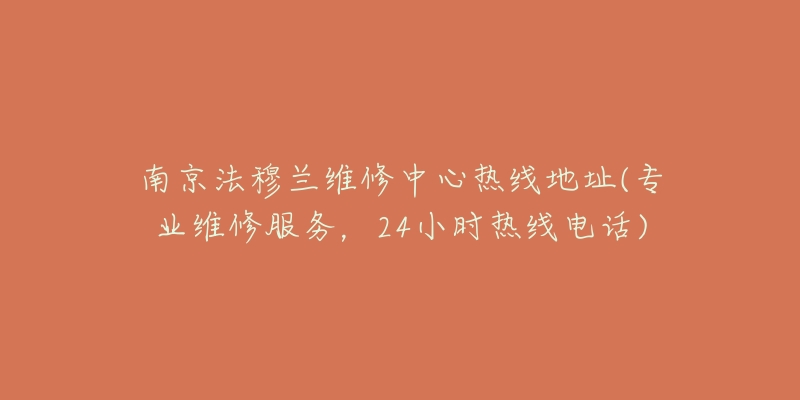 南京法穆蘭維修中心熱線地址(專業(yè)維修服務(wù)，24小時熱線電話)