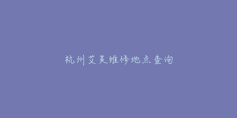 杭州艾美維修地點(diǎn)查詢(xún)