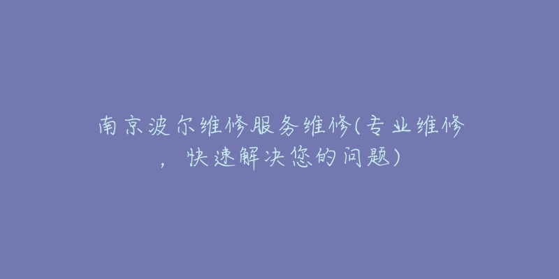 南京波爾維修服務(wù)維修(專(zhuān)業(yè)維修，快速解決您的問(wèn)題)