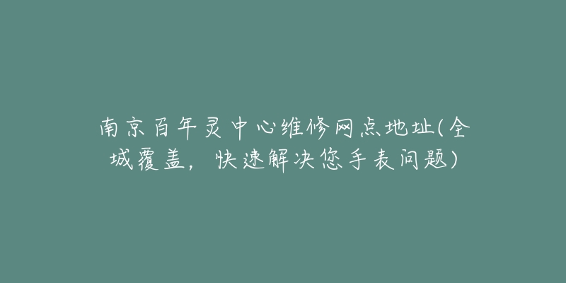 南京百年靈中心維修網(wǎng)點(diǎn)地址(全城覆蓋，快速解決您手表問題)