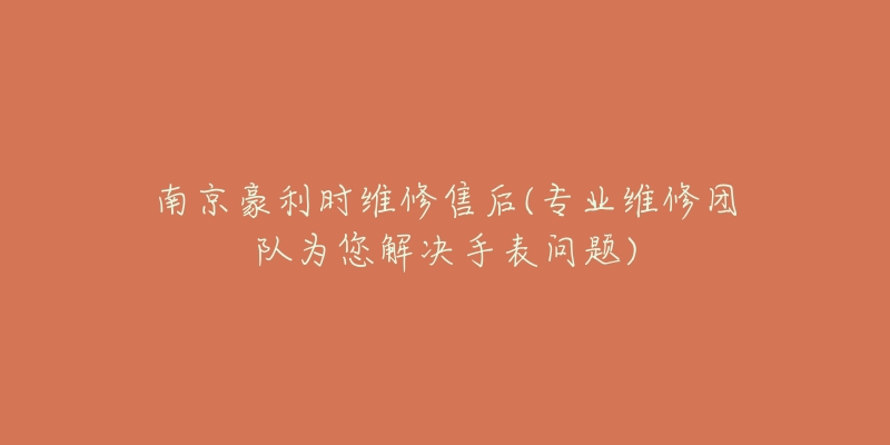 南京豪利時(shí)維修售后(專業(yè)維修團(tuán)隊(duì)為您解決手表問(wèn)題)