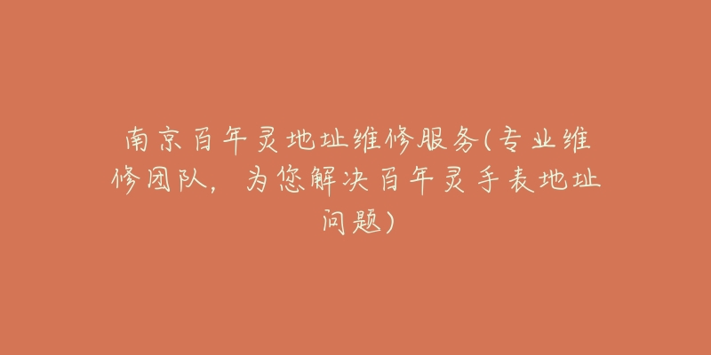 南京百年靈地址維修服務(wù)(專業(yè)維修團(tuán)隊(duì)，為您解決百年靈手表地址問題)