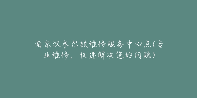 南京漢米爾頓維修服務(wù)中心點(diǎn)(專業(yè)維修，快速解決您的問(wèn)題)