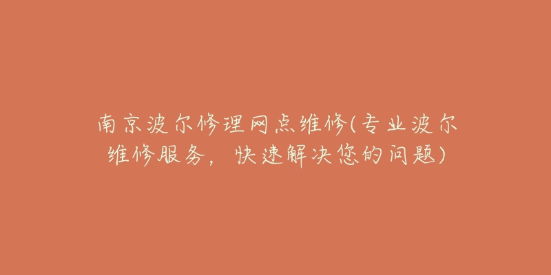 南京波爾修理網(wǎng)點(diǎn)維修(專業(yè)波爾維修服務(wù)，快速解決您的問題)