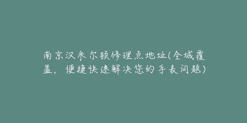 南京漢米爾頓修理點(diǎn)地址(全城覆蓋，便捷快速解決您的手表問題)