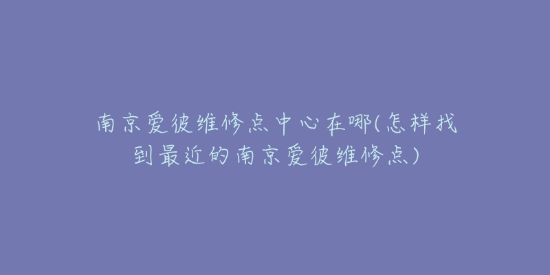 南京愛(ài)彼維修點(diǎn)中心在哪(怎樣找到最近的南京愛(ài)彼維修點(diǎn))