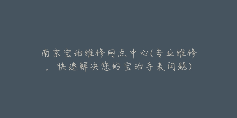 南京寶珀維修網(wǎng)點(diǎn)中心(專業(yè)維修，快速解決您的寶珀手表問(wèn)題)