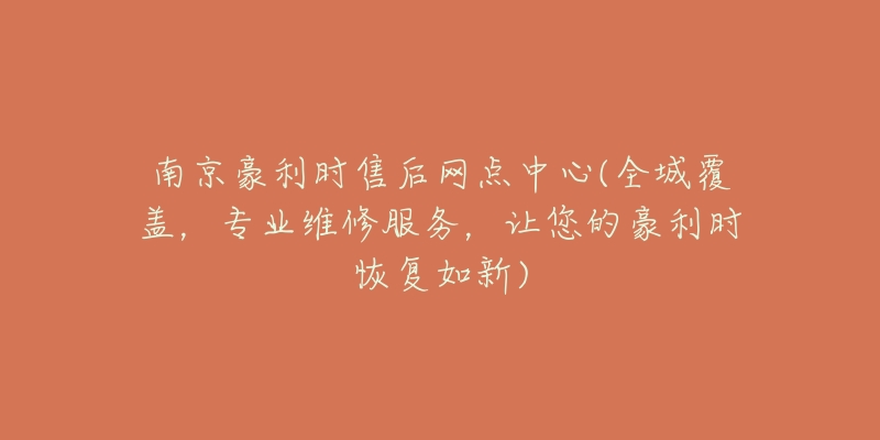 南京豪利時售后網(wǎng)點中心(全城覆蓋，專業(yè)維修服務(wù)，讓您的豪利時恢復(fù)如新)