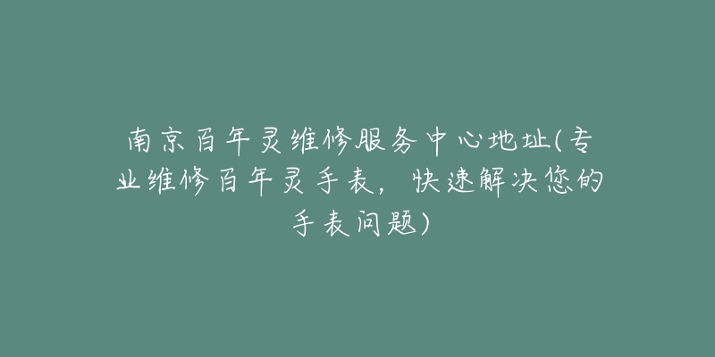 南京百年靈維修服務中心地址(專業(yè)維修百年靈手表，快速解決您的手表問題)