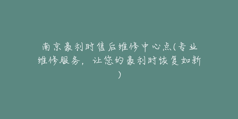 南京豪利時(shí)售后維修中心點(diǎn)(專業(yè)維修服務(wù)，讓您的豪利時(shí)恢復(fù)如新)