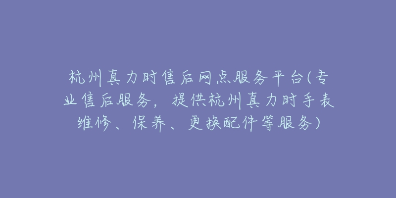 杭州真力時(shí)售后網(wǎng)點(diǎn)服務(wù)平臺(tái)(專業(yè)售后服務(wù)，提供杭州真力時(shí)手表維修、保養(yǎng)、更換配件等服務(wù))