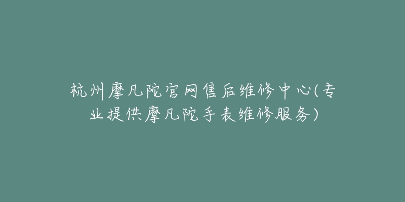 杭州摩凡陀官網(wǎng)售后維修中心(專(zhuān)業(yè)提供摩凡陀手表維修服務(wù))