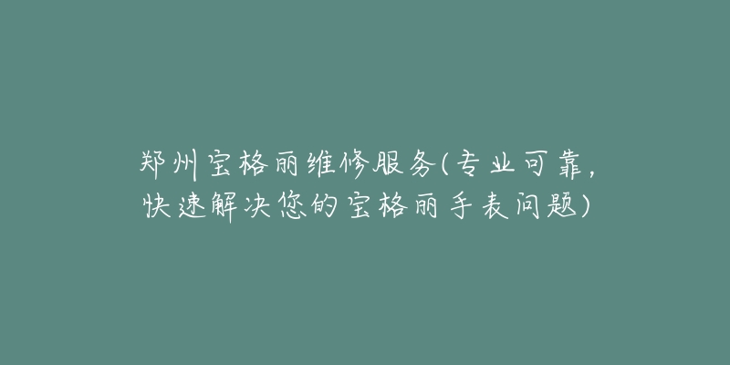 鄭州寶格麗維修服務(wù)(專業(yè)可靠，快速解決您的寶格麗手表問題)