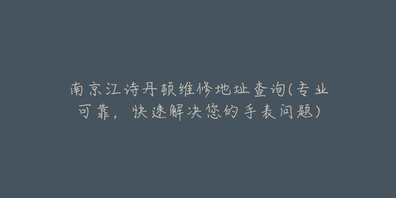 南京江詩丹頓維修地址查詢(專業(yè)可靠，快速解決您的手表問題)