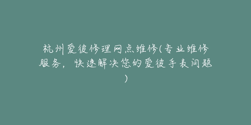 杭州愛彼修理網(wǎng)點(diǎn)維修(專業(yè)維修服務(wù)，快速解決您的愛彼手表問題)